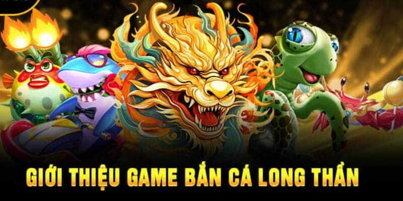 Giới thiệu cho anh em về bắn cá long thần